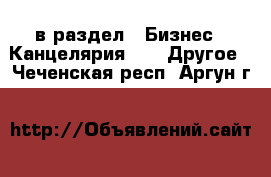  в раздел : Бизнес » Канцелярия »  » Другое . Чеченская респ.,Аргун г.